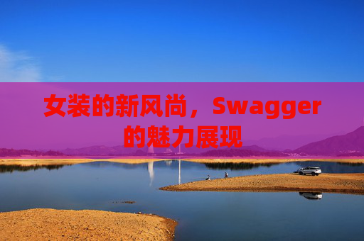 女装的新风尚，Swagger的魅力展现